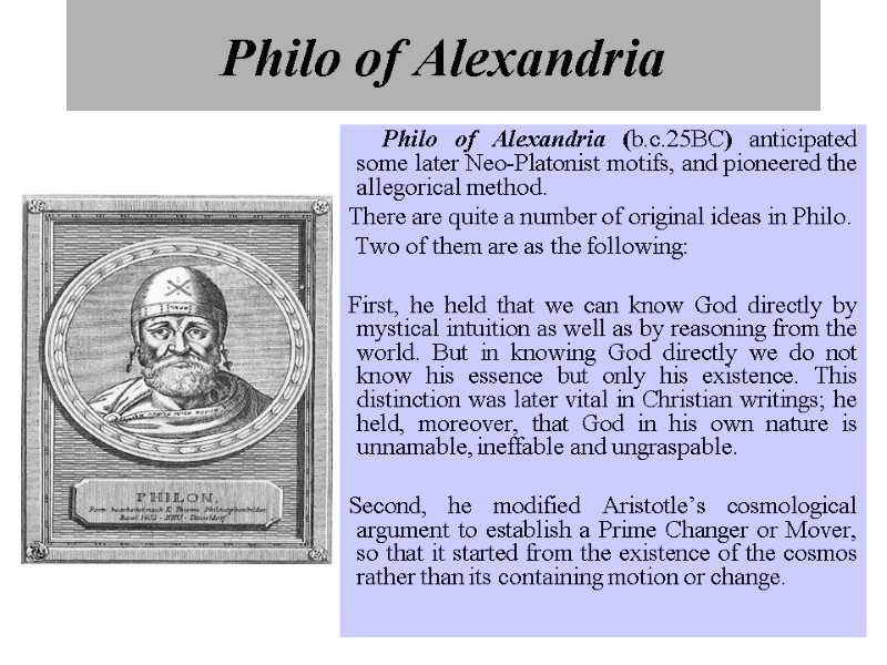 Philo of Alexandria   Philo of Alexandria (b.c.25BC) anticipated some later Neo-Platonist motifs,